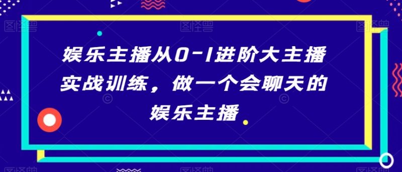 娱乐主播从0：1进阶大主播实战训练，做一个会聊天的娱乐主播-技研社
