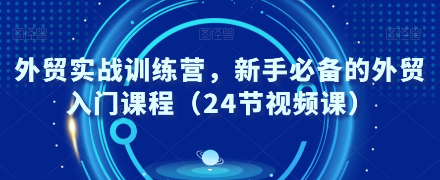 外贸实战训练教程,新手必备的外贸入门课程(24节视频课) 外贸实战训练教程,新手必备的外贸入门课程(24节视频课)