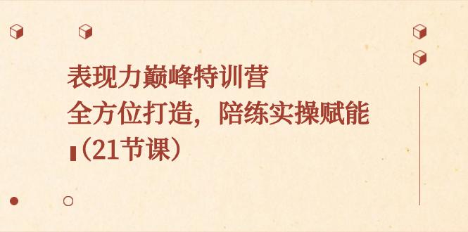 表现力巅峰特训课程,全方位打造,焕发个人魅力,陪练实操赋能(21节课) 表现力巅峰特训课程,全方位打造,焕发个人魅力,陪练实操赋能(21节课)