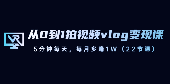 短视频运营课:从0到1拍视频vlog-变现,5分钟每天,每月多赚1W(22节课) 短视频运营课:从0到1拍视频vlog-变现,5分钟每天,每月多赚1W(22节课)