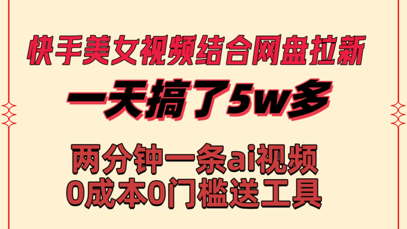 快手美女视频结合网盘拉新,一天搞了50000 两分钟一条Ai原创视频 - 技研社-技研社