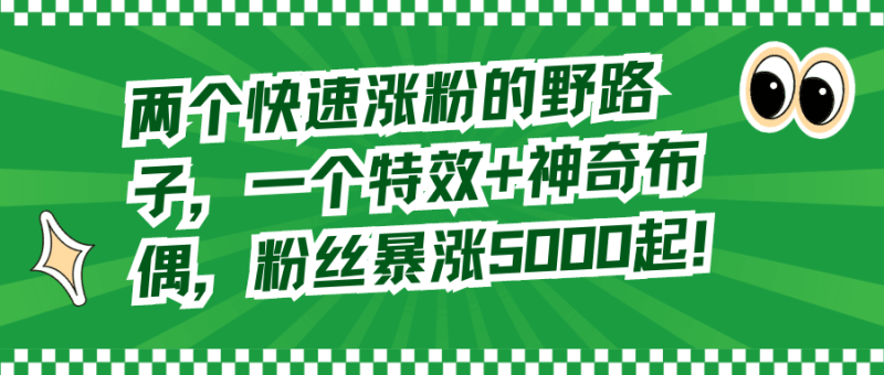 两个快速涨粉的野路子，一个特效+神奇布偶，粉丝暴涨5000起！ - 技研社-技研社