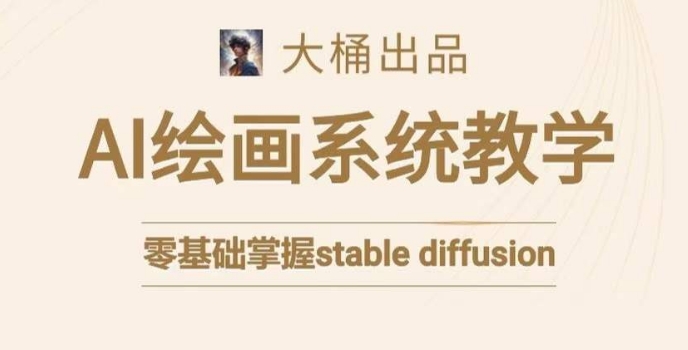 大桶的STABLE DIFFUSION系统课程,零基础系统性学习AI绘画,小白也能轻松上手 大桶的STABLE DIFFUSION系统课程,零基础系统性学习AI绘画,小白也能轻松上手