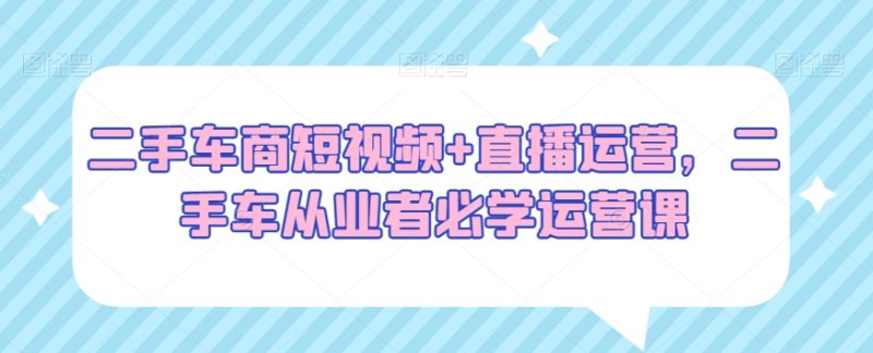 二手车商必看:短视频+直播运营,二手车从业者必学运营绝招 - 技研社-技研社