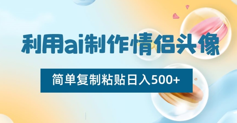 AI制作情侣头像项目,简单复制粘贴日收益500+【揭秘】 AI制作情侣头像项目,简单复制粘贴日收益500+【揭秘】