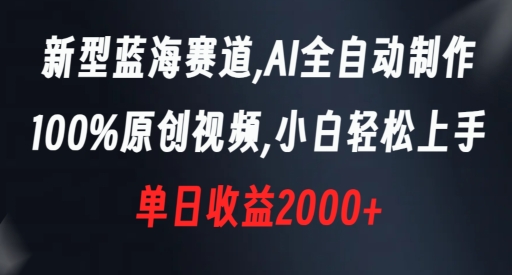 蓝海赛道,AI全自动制作,100%原创视频,新手轻松上手,单日收益2000+【揭秘】 蓝海赛道,AI全自动制作,100%原创视频,新手轻松上手,单日收益2000+【揭秘】