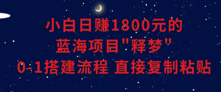 小白能日赚1800元的蓝海项目”释梦”0-1搭建流程可直接复制粘贴长期做【揭秘】 - 技研社-技研社