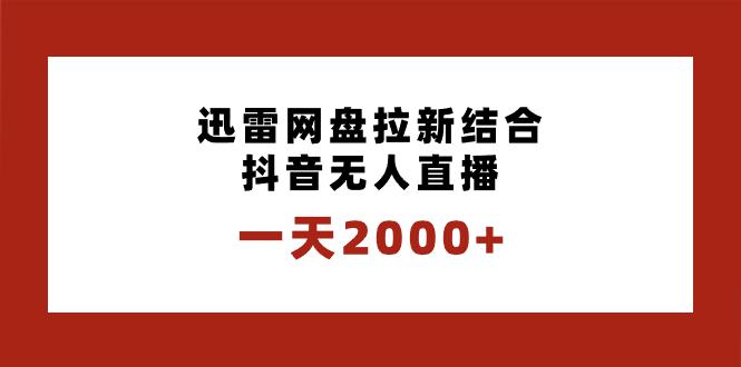迅雷网盘拉新结合抖音无人直播,一天2000+,独创玩法保姆级教学 迅雷网盘拉新结合抖音无人直播,一天2000+,独创玩法保姆级教学