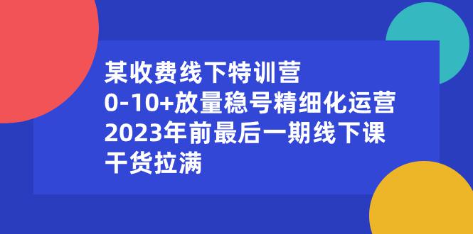 某收费线下特训营:10+放量稳号精细化运营,2023年前最后一期线下课-技研社