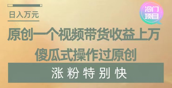 原创一个视频带货收益上万,傻瓜式操作过原创,几分钟做一个视频涨粉特别快【揭秘】 原创一个视频带货收益上万,傻瓜式操作过原创,几分钟做一个视频涨粉特别快【揭秘】