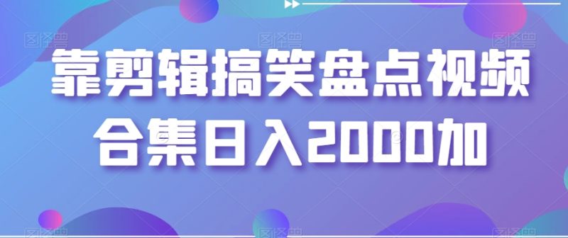 剪辑搞笑盘点视频合集,日入2000+【揭秘】 - 技研社-技研社
