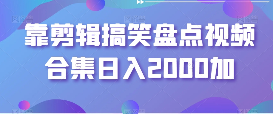 剪辑搞笑盘点视频合集,日入2000+【揭秘】 剪辑搞笑盘点视频合集,日入2000+【揭秘】