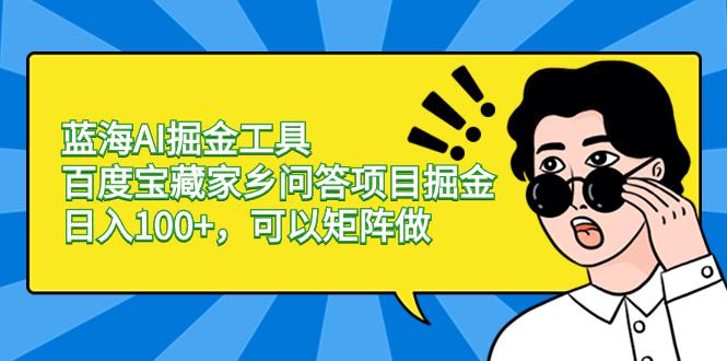 蓝海AI掘金工具百度宝藏家乡问答项目掘金,日入100+,可以矩阵做 蓝海AI掘金工具百度宝藏家乡问答项目掘金,日入100+,可以矩阵做