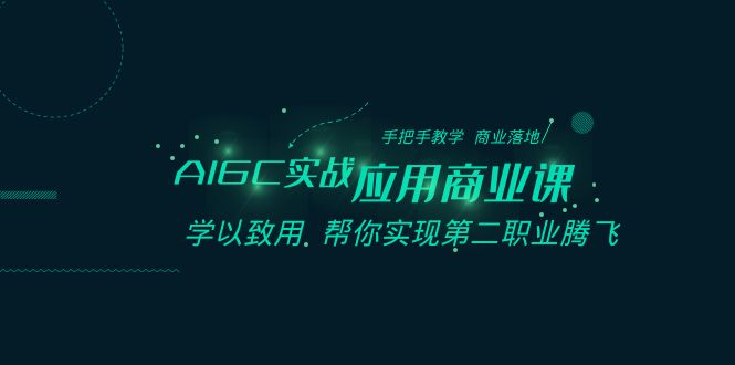 AIGC-实战应用商业课:手把手教学 商业落地 学以致用 帮你实现第二职业腾飞 AIGC-实战应用商业课:手把手教学 商业落地 学以致用 帮你实现第二职业腾飞