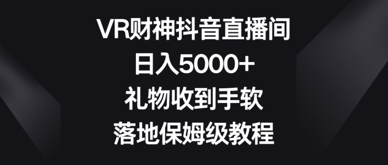 VR财神抖音直播间,日入5000+,礼物收到手软,落地保姆级教程 - 技研社-技研社