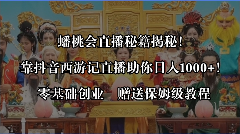 蟠桃会直播秘籍揭秘！靠抖音西游记直播日入1000+零基础创业，赠保姆级教程 - 技研社-技研社