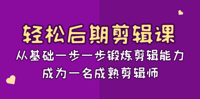轻松后期-剪辑课:从基础一步一步锻炼剪辑能力,成为一名成熟剪辑师-15节课 轻松后期-剪辑课:从基础一步一步锻炼剪辑能力,成为一名成熟剪辑师-15节课