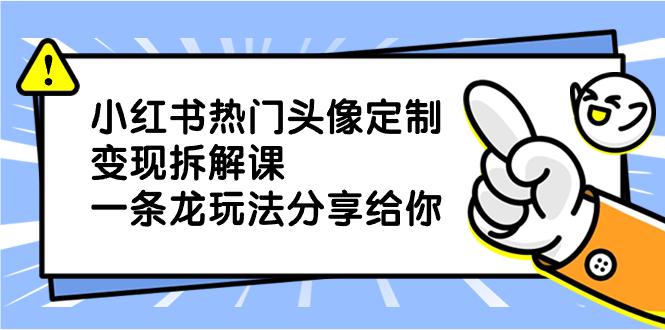 小红书热门头像定制变现项目,一条龙玩法分享给你 小红书热门头像定制变现项目,一条龙玩法分享给你