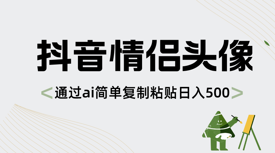 抖音情侣头像,通过ai简单复制粘贴日入500+ 抖音情侣头像,通过ai简单复制粘贴日入500+