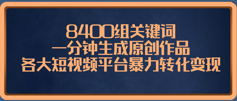 8400组关键词,一分钟生成原创作品,各大短视频平台暴力转化变现 8400组关键词,一分钟生成原创作品,各大短视频平台暴力转化变现