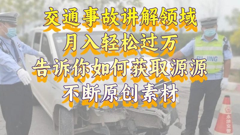 交通事故讲解领域：月入轻松过万，告诉你如何获取源源不断原创素材-技研社