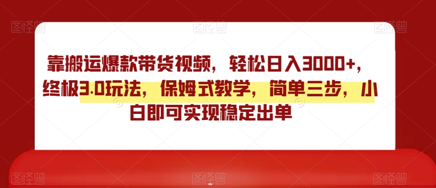 终极3.0靠搬运爆款带货视频玩法,轻松日入3000,实操教学保姆式指导 终极3.0靠搬运爆款带货视频玩法,轻松日入3000,实操教学保姆式指导
