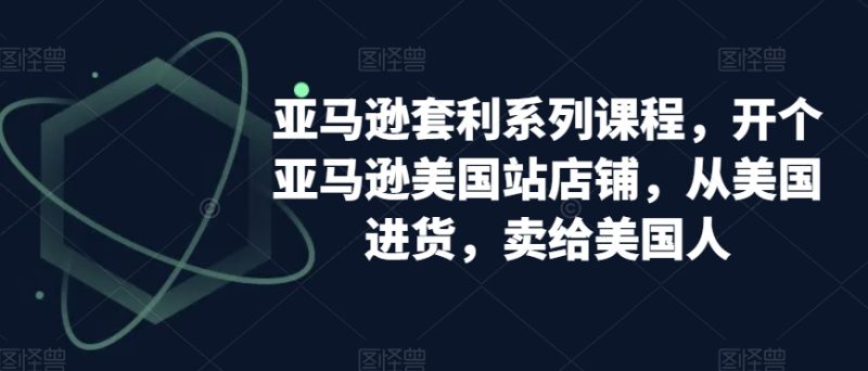 亚马逊套利系列课程:开个亚马逊美国站店铺,从美国进货-技研社