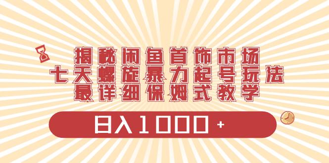 揭秘闲鱼首饰市场,七天螺旋暴力起号玩法,最详细保姆式教学,日入1000+ 揭秘闲鱼首饰市场,七天螺旋暴力起号玩法,最详细保姆式教学,日入1000+