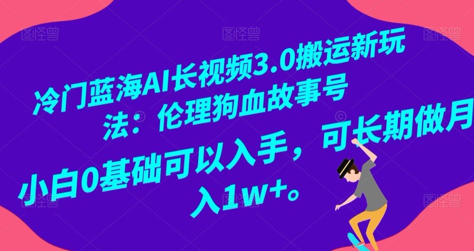 冷门蓝海AI长视频3.0搬运新玩法:伦理狗血故事号,小白0基础可以入手,可长期做月入1W+【揭秘】 冷门蓝海AI长视频3.0搬运新玩法:伦理狗血故事号,小白0基础可以入手,可长期做月入1W+【揭秘】