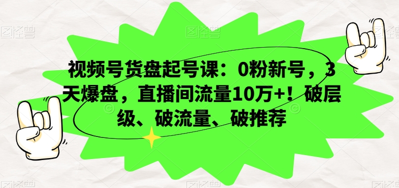 视频号货盘起号课:0粉新号,3天爆盘,直播间流量10万+!破层级、破流量、破推荐 视频号货盘起号课:0粉新号,3天爆盘,直播间流量10万+!破层级、破流量、破推荐