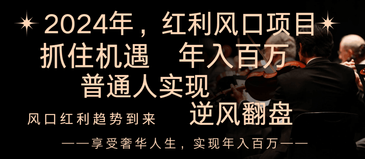 2024红利风口项目来袭,享受第一波红利,逆风翻盘普通人也能实现,年入百万 2024红利风口项目来袭,享受第一波红利,逆风翻盘普通人也能实现,年入百万
