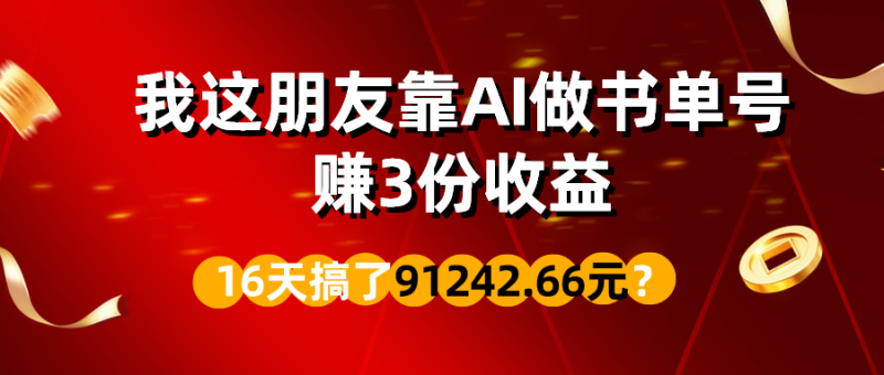 我这朋友靠AI做书单号,赚3份收益,16天搞了91242.66元? - 技研社-技研社