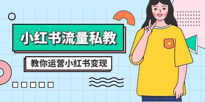 小红书-流量私教课:全方位教你运营小红书变现(22节课) 小红书-流量私教课:全方位教你运营小红书变现(22节课)
