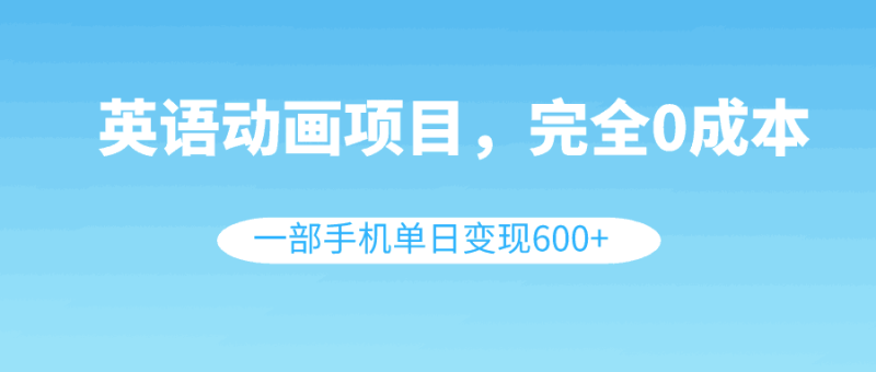 英语动画项目，0成本，一部手机单日变现600+（教程+素材） - 技研社-技研社