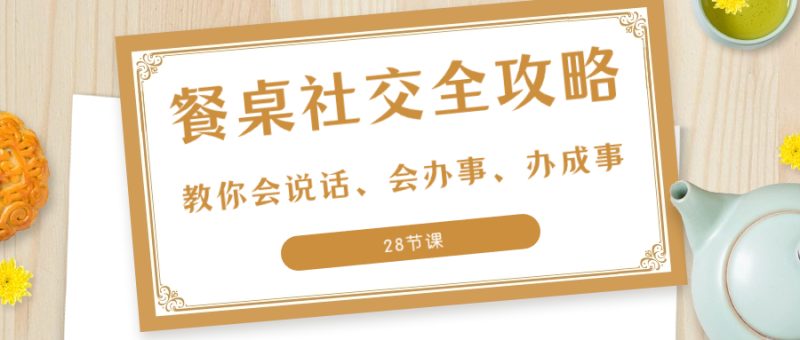 27项·餐桌社交 全攻略:教你会说话、会办事、办成事(28节课) - 技研社-技研社