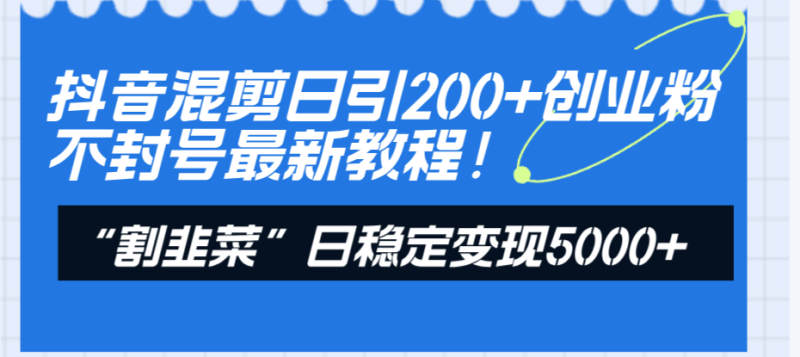 抖音混剪日引200+创业粉不封号最新教程!“割韭菜”日稳定变现5000+!-技研社