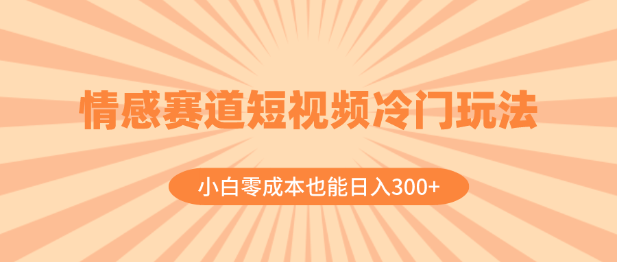 情感赛道短视频冷门玩法,小白零成本也能日入300+(教程+素材) 情感赛道短视频冷门玩法,小白零成本也能日入300+(教程+素材)