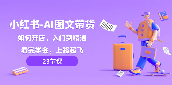 小红书-AI图文带货,如何开店,入门到精通,看完学会,上路起飞! 小红书-AI图文带货,如何开店,入门到精通,看完学会,上路起飞!