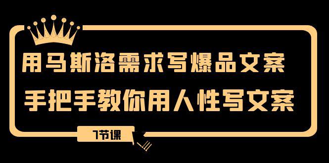 用马斯洛·需求写爆品文案,手把手教你用人性写文案(7节课) 用马斯洛·需求写爆品文案,手把手教你用人性写文案(7节课)