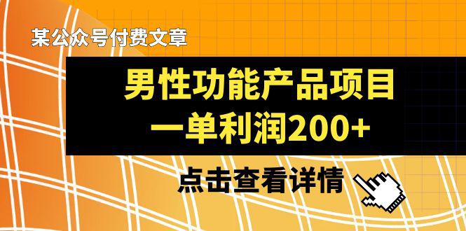 某公众号付费文章推荐给你们,它的标题是《男性功能产品项目,一单利润200+》 某公众号付费文章推荐给你们,它的标题是《男性功能产品项目,一单利润200+》