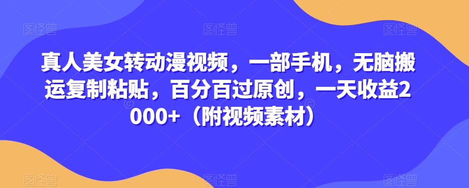 真人美女转动漫视频,一部手机,无脑搬运复制粘贴,百分百过原创,一天收益2000+(附视频素材)【揭秘】 真人美女转动漫视频,一部手机,无脑搬运复制粘贴,百分百过原创,一天收益2000+(附视频素材)【揭秘】