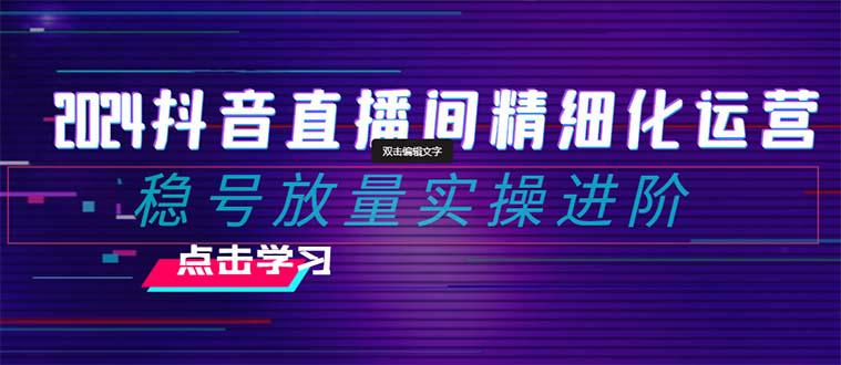 2024年抖音直播间精细化运营:稳定账号并提高流量的实操进阶课程,教你选品、排品、起号、灵活推广小店和投放千川付费。 2024年抖音直播间精细化运营:稳定账号并提高流量的实操进阶课程,教你选品、排品、起号、灵活推广小店和投放千川付费。