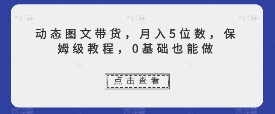 新玩法动态图文带货,月入5位数,保姆级教程,0基础也能跟上节奏【揭秘】 新玩法动态图文带货,月入5位数,保姆级教程,0基础也能跟上节奏【揭秘】