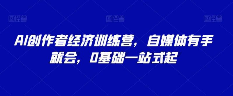 AI创作者经济训练营,自媒体有手就会,0基础一站式起 - 技研社-技研社