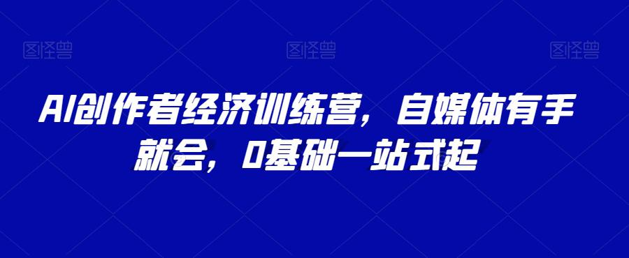 AI创作者经济训练营,自媒体有手就会,0基础一站式起 AI创作者经济训练营,自媒体有手就会,0基础一站式起