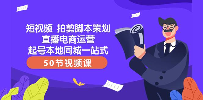 【爆款】一站式本地同城短视频运营+直播电商培训,拍剪脚本策划起号好帮手(50节视频课) 【爆款】一站式本地同城短视频运营+直播电商培训,拍剪脚本策划起号好帮手(50节视频课)