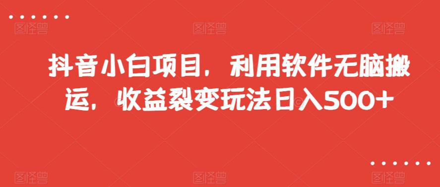 抖音小白项目,零难度软件搬运,收益裂变玩法,每天轻松赚500+【限量放送】 抖音小白项目,零难度软件搬运,收益裂变玩法,每天轻松赚500+【限量放送】