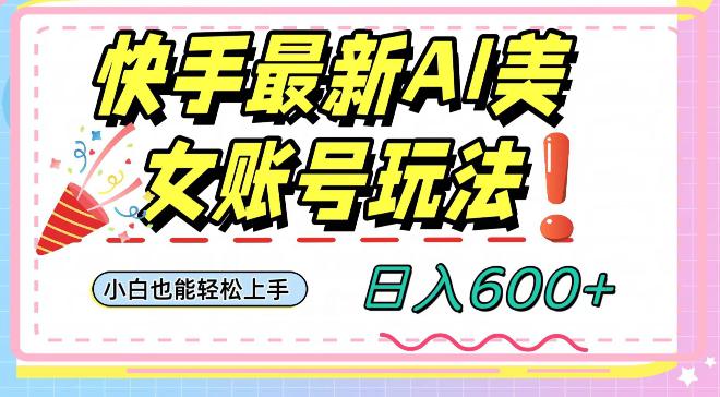 快手AI美女号最新玩法，日入600+小白级别教程 - 技研社-技研社