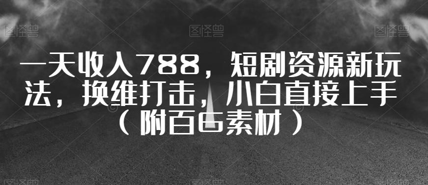 一天收入788,短剧资源新玩法,换维打击,小白直接上手(附百G素材)【揭秘】 一天收入788,短剧资源新玩法,换维打击,小白直接上手(附百G素材)【揭秘】