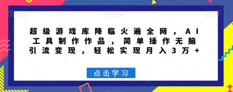 超级游戏库降临火遍全网,AI工具制作作品,简单操作无脑引流变现,轻松实现月入3万+【揭秘】 - 技研社-技研社